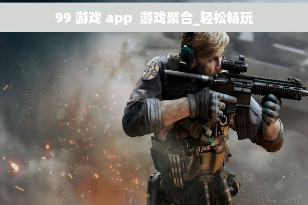 99 游戏 app  游戏聚合_轻松畅玩