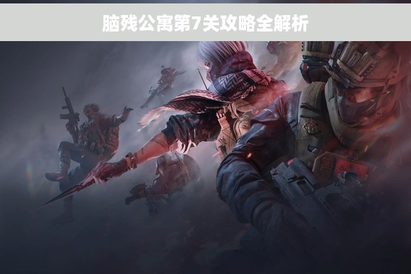 脑残公寓第7关攻略全解析