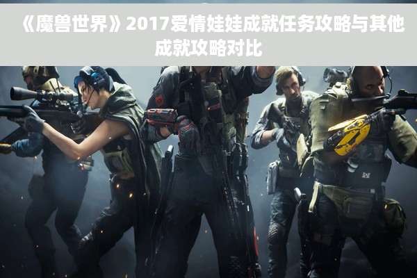 《魔兽世界》2017爱情娃娃成就任务攻略与其他成就攻略对比