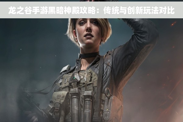 龙之谷手游黑暗神殿攻略：传统与创新玩法对比