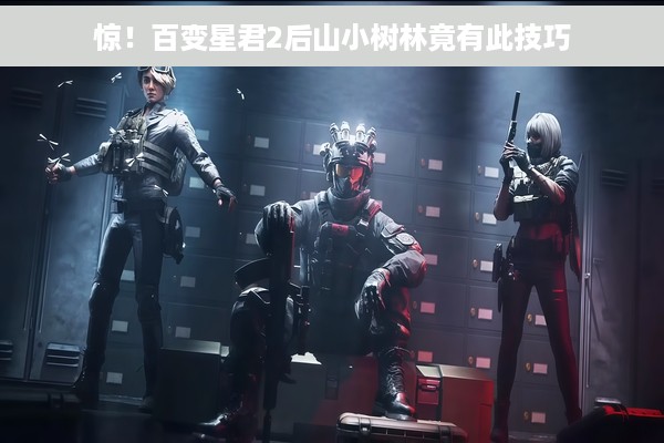 惊！百变星君2后山小树林竟有此技巧