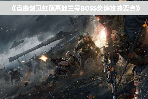 《直击剑灵红莲墓地三号BOSS炎煌攻略要点》