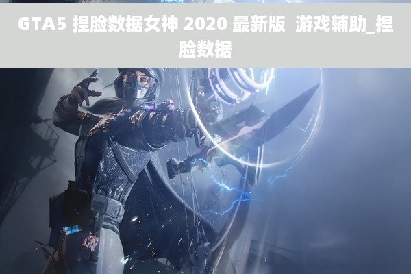 GTA5 捏脸数据女神 2020 最新版  游戏辅助_捏脸数据