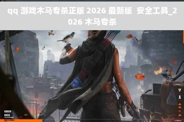 qq 游戏木马专杀正版 2026 最新版  安全工具_2026 木马专杀