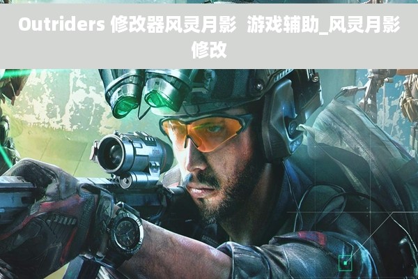 Outriders 修改器风灵月影  游戏辅助_风灵月影修改