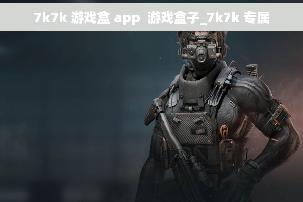 7k7k 游戏盒 app  游戏盒子_7k7k 专属