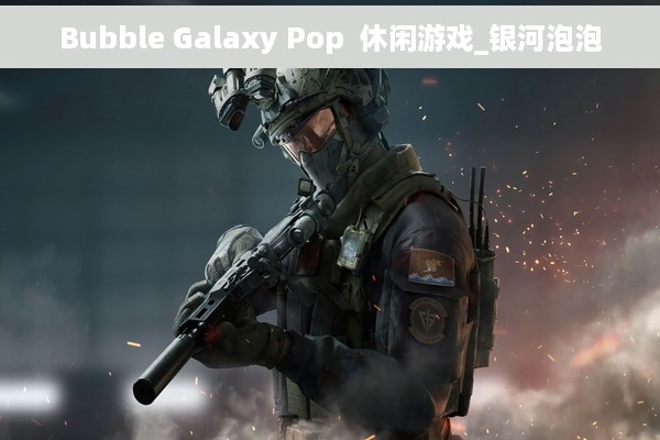 Bubble Galaxy Pop  休闲游戏_银河泡泡