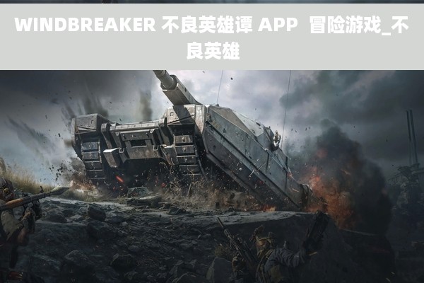WINDBREAKER 不良英雄谭 APP  冒险游戏_不良英雄