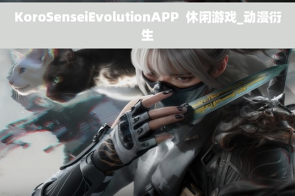 KoroSenseiEvolutionAPP  休闲游戏_动漫衍生