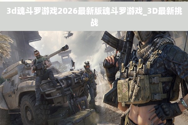 3d魂斗罗游戏2026最新版魂斗罗游戏_3D最新挑战