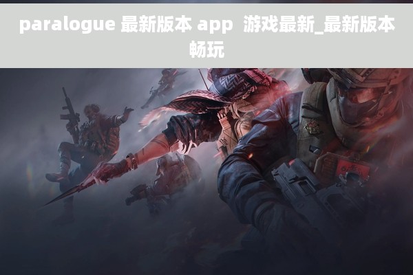 paralogue 最新版本 app  游戏最新_最新版本畅玩