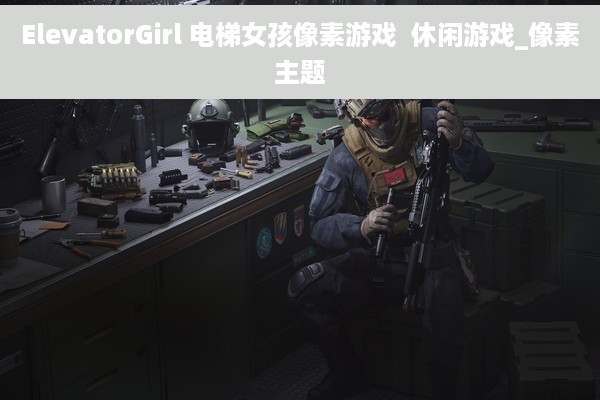 ElevatorGirl 电梯女孩像素游戏  休闲游戏_像素主题