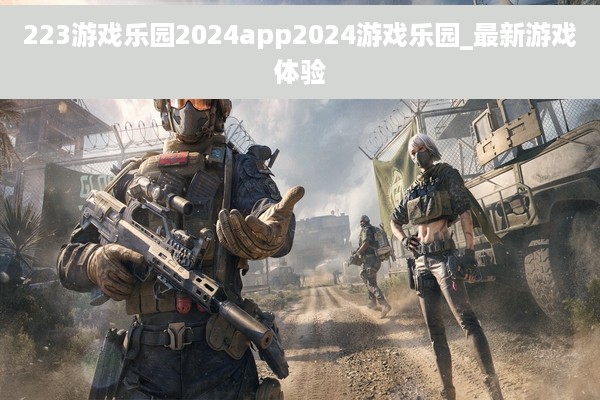 223游戏乐园2024app2024游戏乐园_最新游戏体验