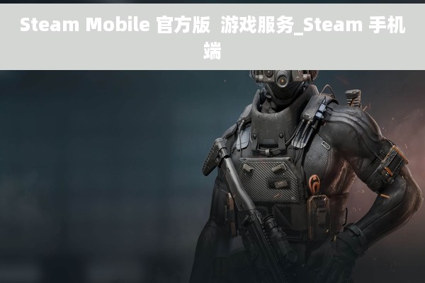 Steam Mobile 官方版  游戏服务_Steam 手机端