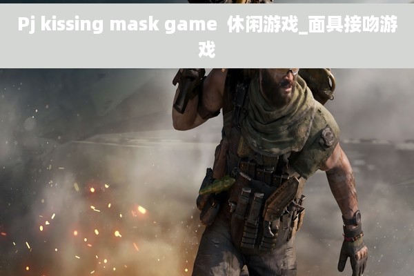 Pj kissing mask game  休闲游戏_面具接吻游戏