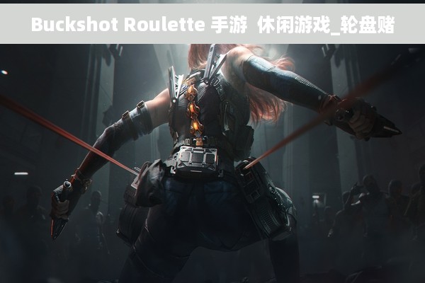 Buckshot Roulette 手游  休闲游戏_轮盘赌