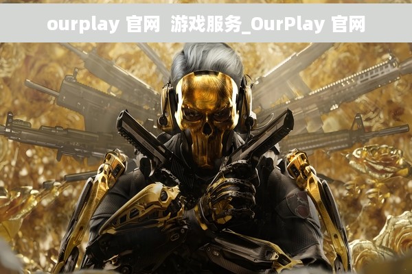 ourplay 官网  游戏服务_OurPlay 官网