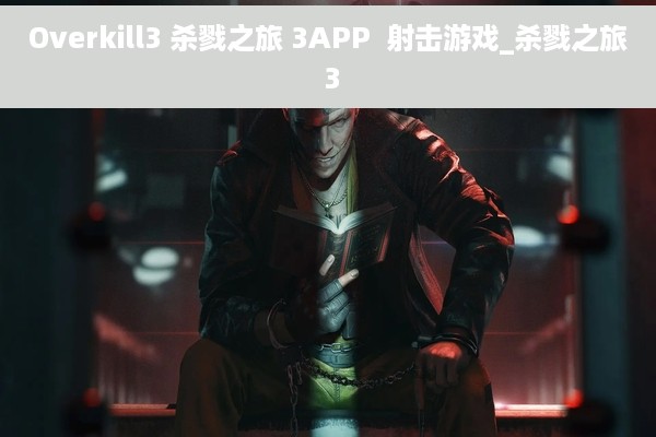 Overkill3 杀戮之旅 3APP  射击游戏_杀戮之旅 3