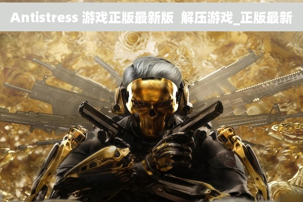 Antistress 游戏正版最新版  解压游戏_正版最新