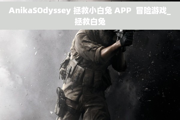 AnikaSOdyssey 拯救小白兔 APP  冒险游戏_拯救白兔