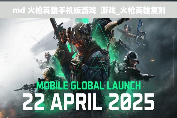 md 火枪英雄手机版游戏  游戏_火枪英雄复刻