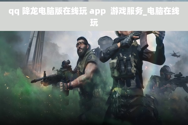 qq 降龙电脑版在线玩 app  游戏服务_电脑在线玩