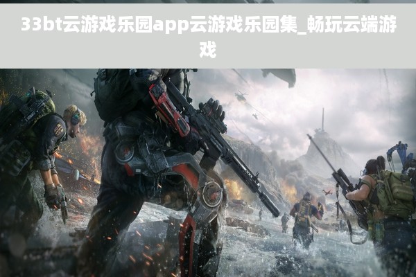 33bt云游戏乐园app云游戏乐园集_畅玩云端游戏
