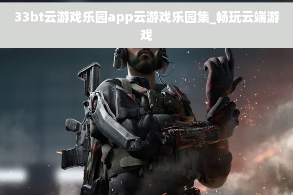 33bt云游戏乐园app云游戏乐园集_畅玩云端游戏