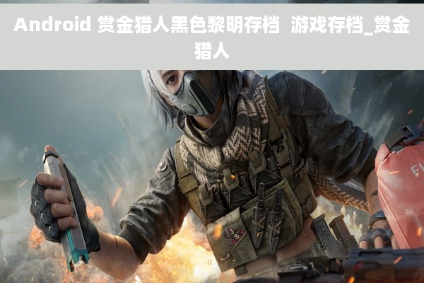 Android 赏金猎人黑色黎明存档  游戏存档_赏金猎人