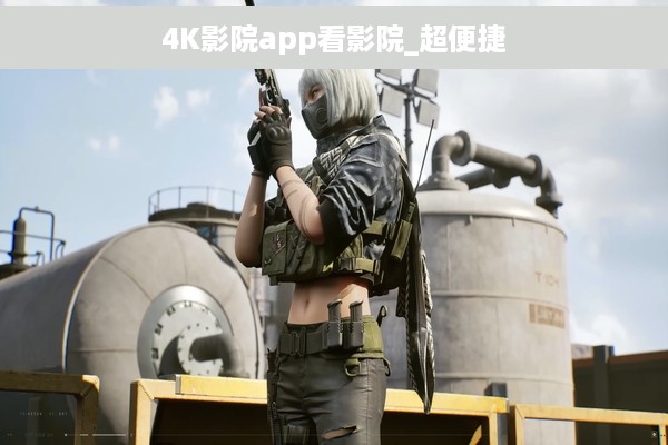 4K影院app看影院_超便捷