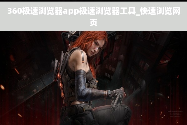 360极速浏览器app极速浏览器工具_快速浏览网页