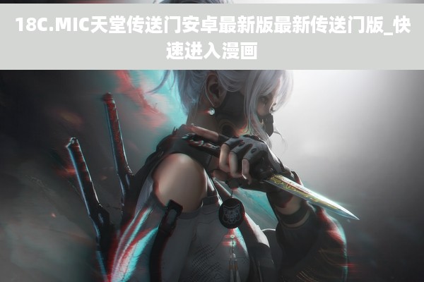 18C.MIC天堂传送门安卓最新版最新传送门版_快速进入漫画