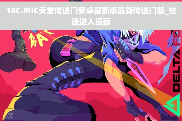 18C.MIC天堂传送门安卓最新版最新传送门版_快速进入漫画