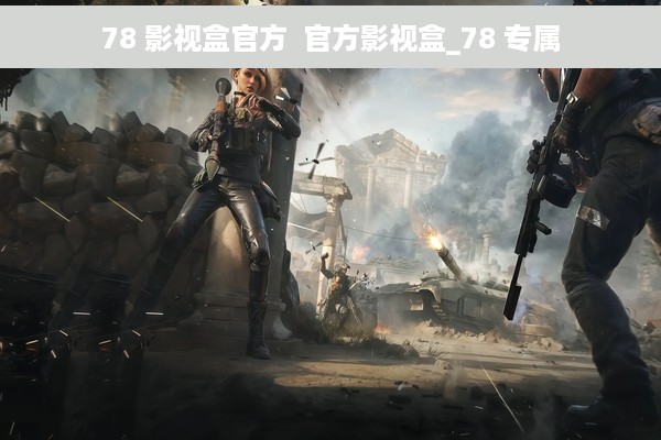 78 影视盒官方  官方影视盒_78 专属