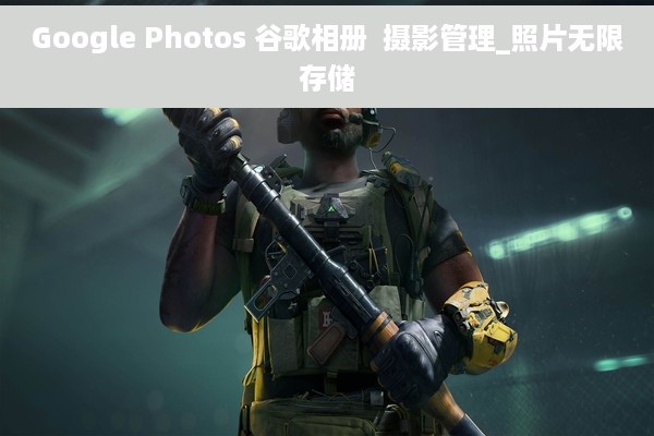 Google Photos 谷歌相册  摄影管理_照片无限存储
