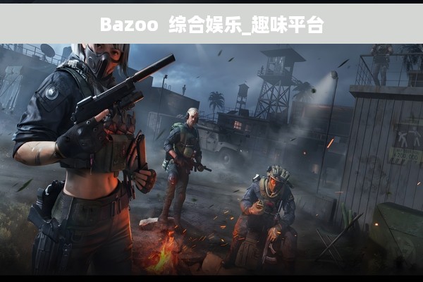 Bazoo  综合娱乐_趣味平台