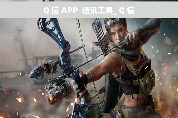 Q 信 APP  通讯工具_ Q 信