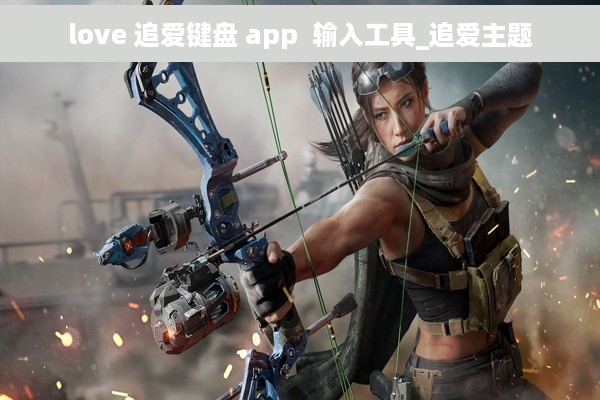 love 追爱键盘 app  输入工具_追爱主题