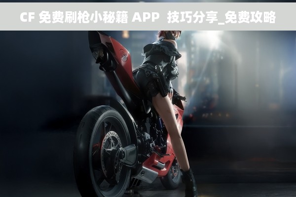 CF 免费刷枪小秘籍 APP  技巧分享_免费攻略