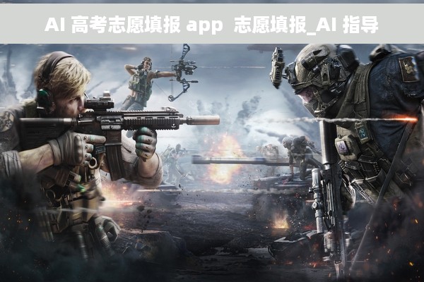 AI 高考志愿填报 app  志愿填报_AI 指导