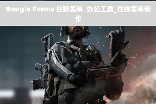 Google Forms 谷歌表单  办公工具_在线表单制作
