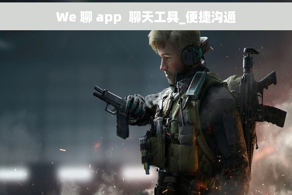 We 聊 app  聊天工具_便捷沟通