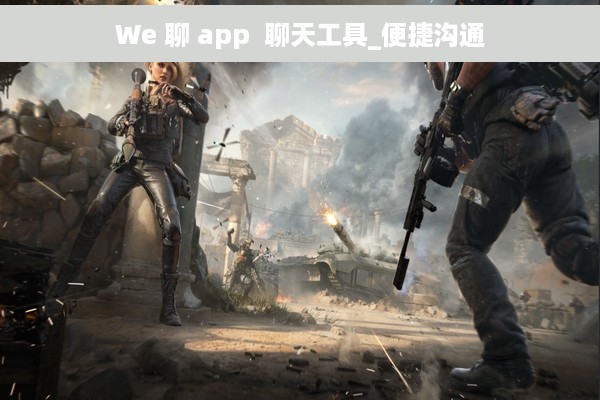 We 聊 app  聊天工具_便捷沟通