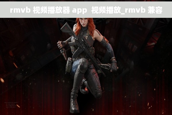 rmvb 视频播放器 app  视频播放_rmvb 兼容