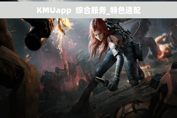 KMUapp  综合服务_特色适配