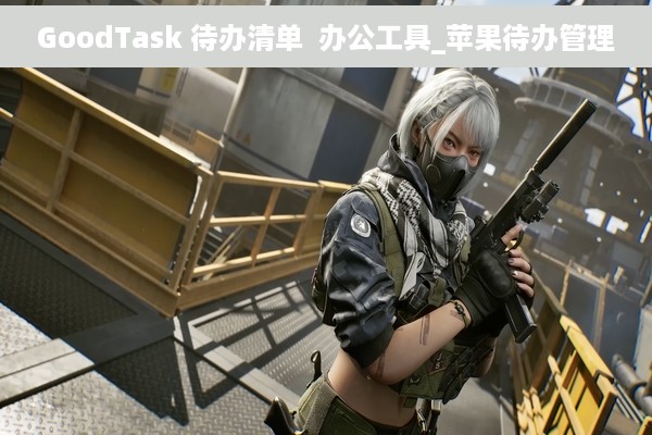 GoodTask 待办清单  办公工具_苹果待办管理