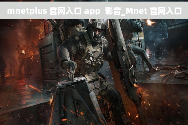 mnetplus 官网入口 app  影音_Mnet 官网入口