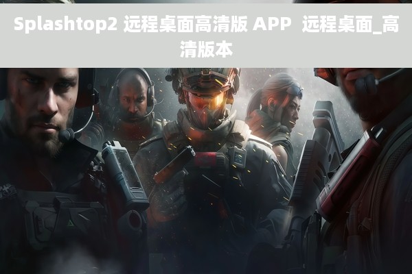 Splashtop2 远程桌面高清版 APP  远程桌面_高清版本