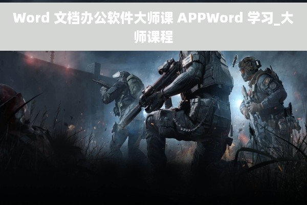 Word 文档办公软件大师课 APPWord 学习_大师课程