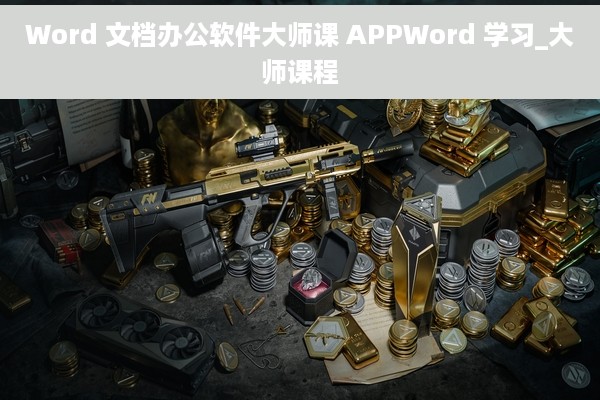 Word 文档办公软件大师课 APPWord 学习_大师课程